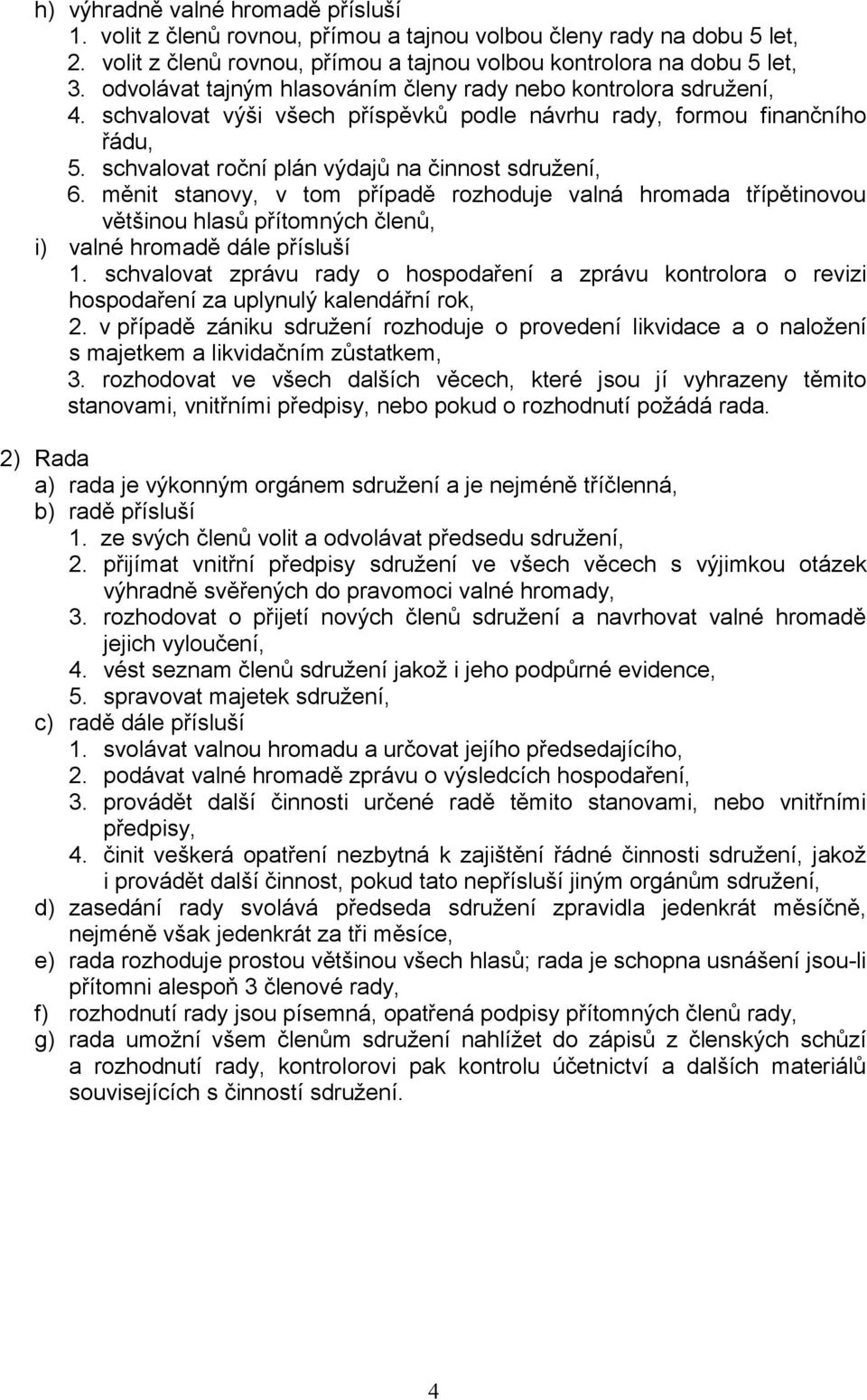 měnit stanovy, v tom případě rozhoduje valná hromada třípětinovou většinou hlasů přítomných členů, i) valné hromadě dále přísluší 1.