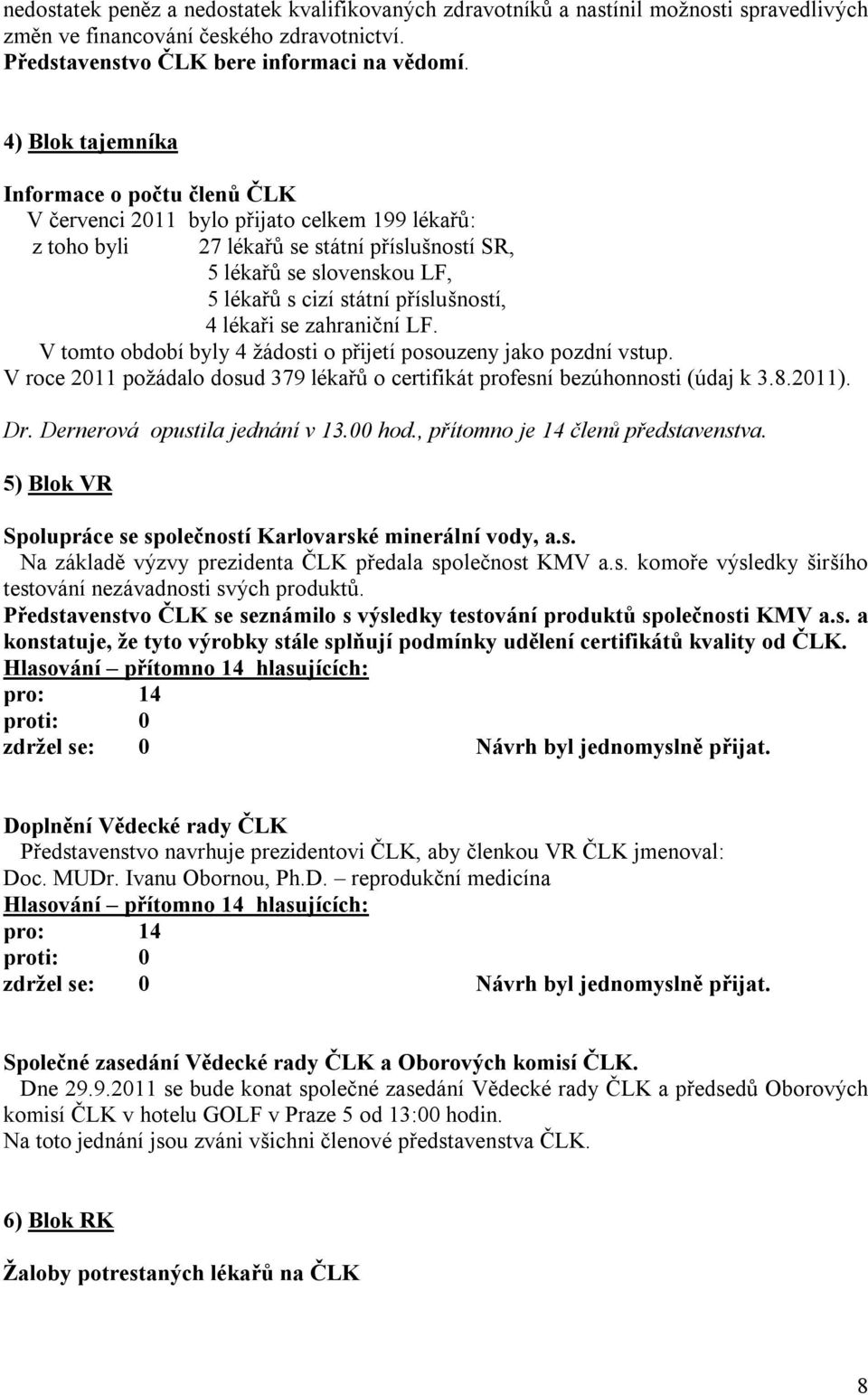 příslušností, 4 lékaři se zahraniční LF. V tomto období byly 4 žádosti o přijetí posouzeny jako pozdní vstup. V roce 2011 požádalo dosud 379 lékařů o certifikát profesní bezúhonnosti (údaj k 3.8.