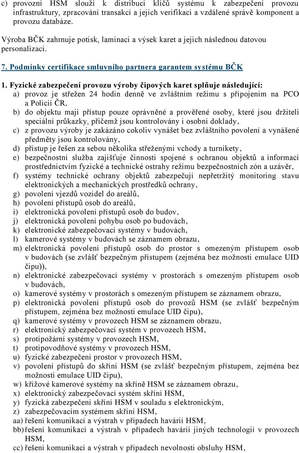 Fyzické zabezpečení provozu výroby čipových karet splňuje následující: a) provoz je střežen 24 hodin denně ve zvláštním režimu s připojením na PCO a Policii ČR, b) do objektu mají přístup pouze