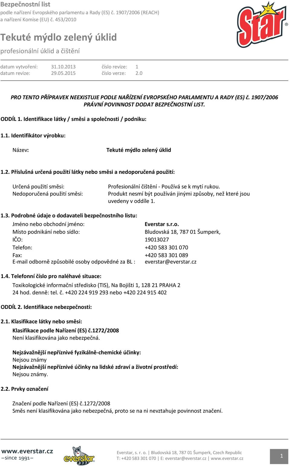 Produkt nesmí být používán jinými způsoby, než které jsou uvedeny v oddíle 1. 1.3. Podrobné údaje o dodavateli bezpečnostního listu: Jméno nebo obchodní jméno: Everstar s.r.o. Místo podnikání nebo sídlo: Bludovská 18, 787 01 Šumperk, IČO: 19013027 Telefon: +420 583 301 070 Fax: +420 583 301 089 E-mail odborně způsobilé osoby odpovědné za BL : everstar@everstar.
