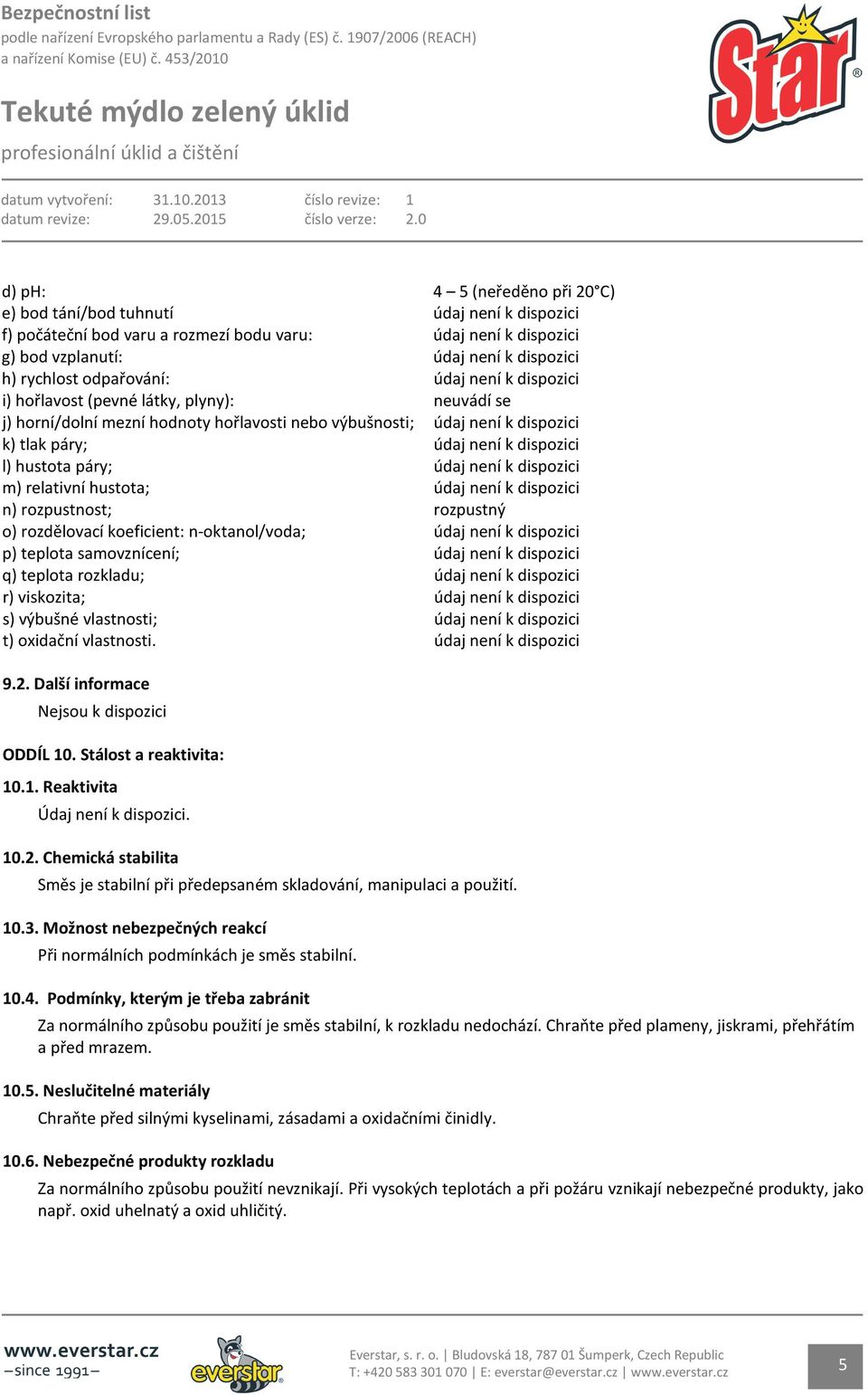 hustota páry; údaj není k dispozici m) relativní hustota; údaj není k dispozici n) rozpustnost; rozpustný o) rozdělovací koeficient: n-oktanol/voda; údaj není k dispozici p) teplota samovznícení;