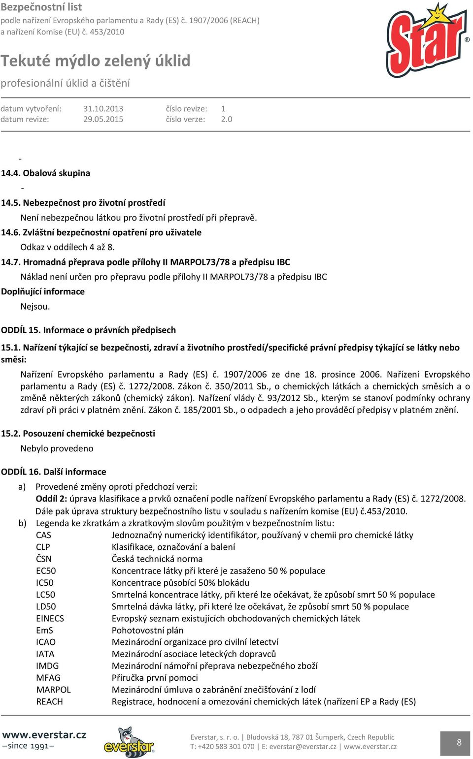 Hromadná přeprava podle přílohy II MARPOL73/78 a předpisu IBC Náklad není určen pro přepravu podle přílohy II MARPOL73/78 a předpisu IBC Doplňující informace Nejsou. ODDÍL 15.