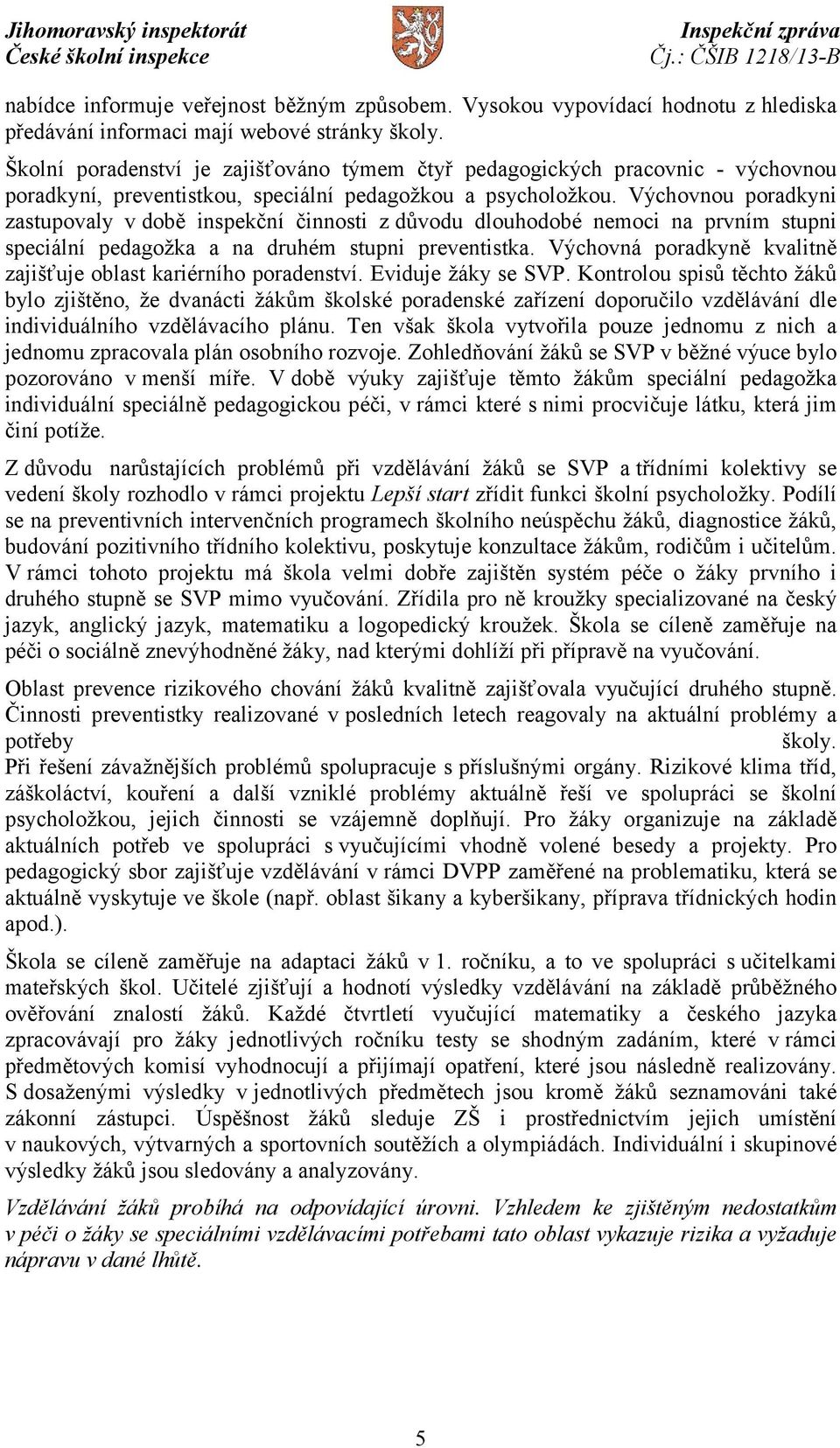 Výchovnou poradkyni zastupovaly vdobě inspekční činnosti zdůvodu dlouhodobé nemoci na prvním stupni speciální pedagožka a na druhém stupni preventistka.