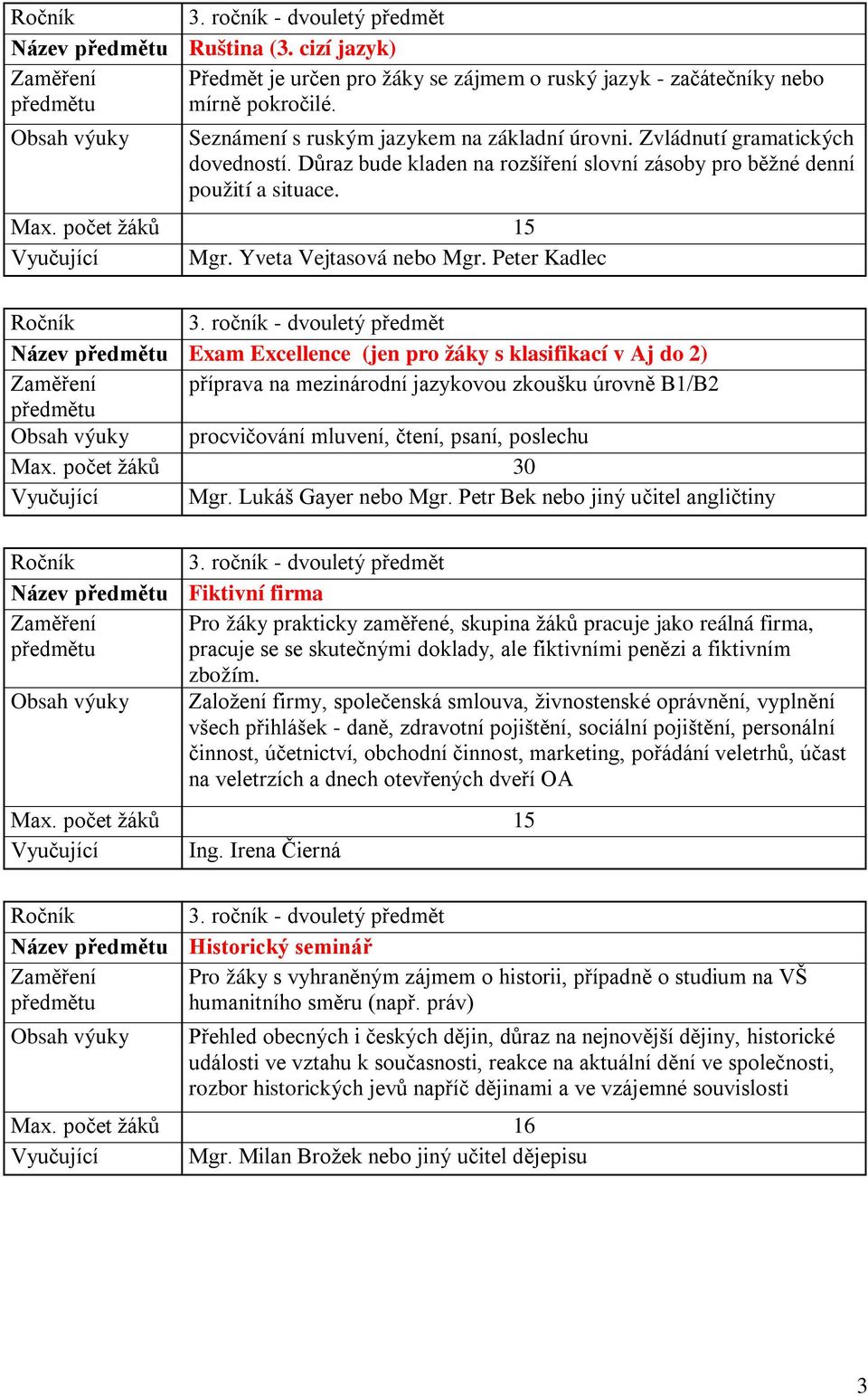 Peter Kadlec Název Exam Excellence (jen pro žáky s klasifikací v Aj do 2) Zaměření příprava na mezinárodní jazykovou zkoušku úrovně B1/B2 procvičování mluvení, čtení, psaní, poslechu Vyučující Mgr.