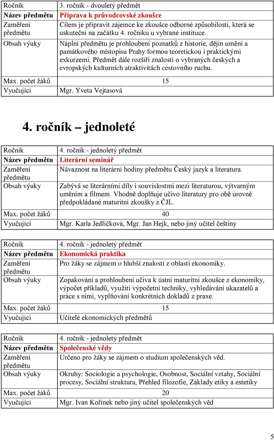 Předmět dále rozšíří znalosti o vybraných českých a evropských kulturních atraktivitách cestovního ruchu. Vyučující Mgr. Yveta Vejtasová 4.