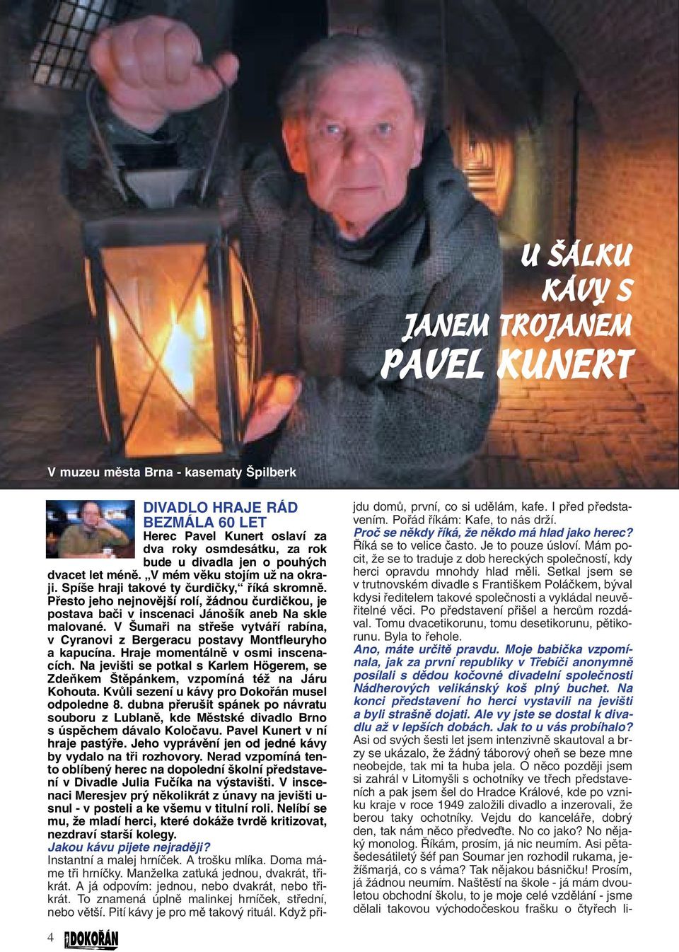 Pfiesto jeho nejnovûj í rolí, Ïádnou ãurdiãkou, je postava baãi v inscenaci Jáno ík aneb Na skle malované. V umafii na stfie e vytváfií rabína, v Cyranovi z Bergeracu postavy Montfleuryho a kapucína.