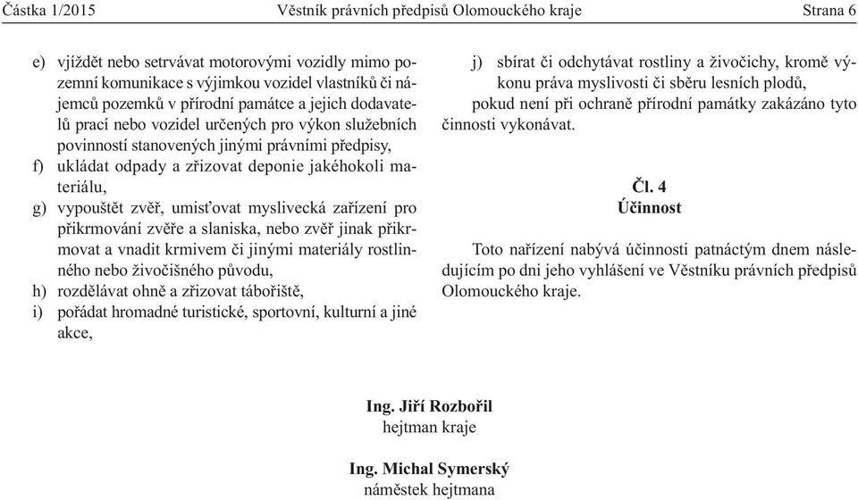 zvěř, umisťovat myslivecká zařízení pro přikrmování zvěře a slaniska, nebo zvěř jinak přikrmovat a vnadit krmivem či jinými materiály rostlinného nebo živočišného původu, h) rozdělávat ohně a