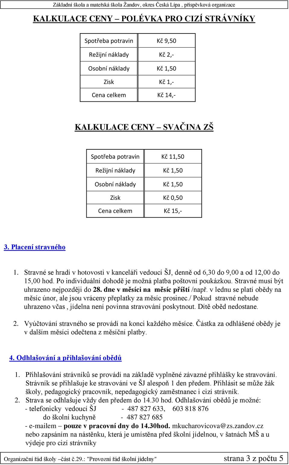 Stravné se hradí v hotovosti v kanceláři vedoucí ŠJ, denně od 6,30 do 9,00 a od 12,00 do 15,00 hod. Po individuální dohodě je možná platba poštovní poukázkou.