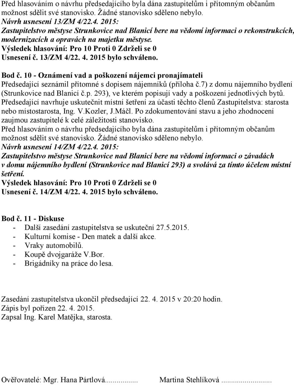 Předsedající navrhuje uskutečnit místní šetření za účasti těchto členů Zastupitelstva: starosta nebo místostarosta, Ing. V.Kozler, J.Máčl.