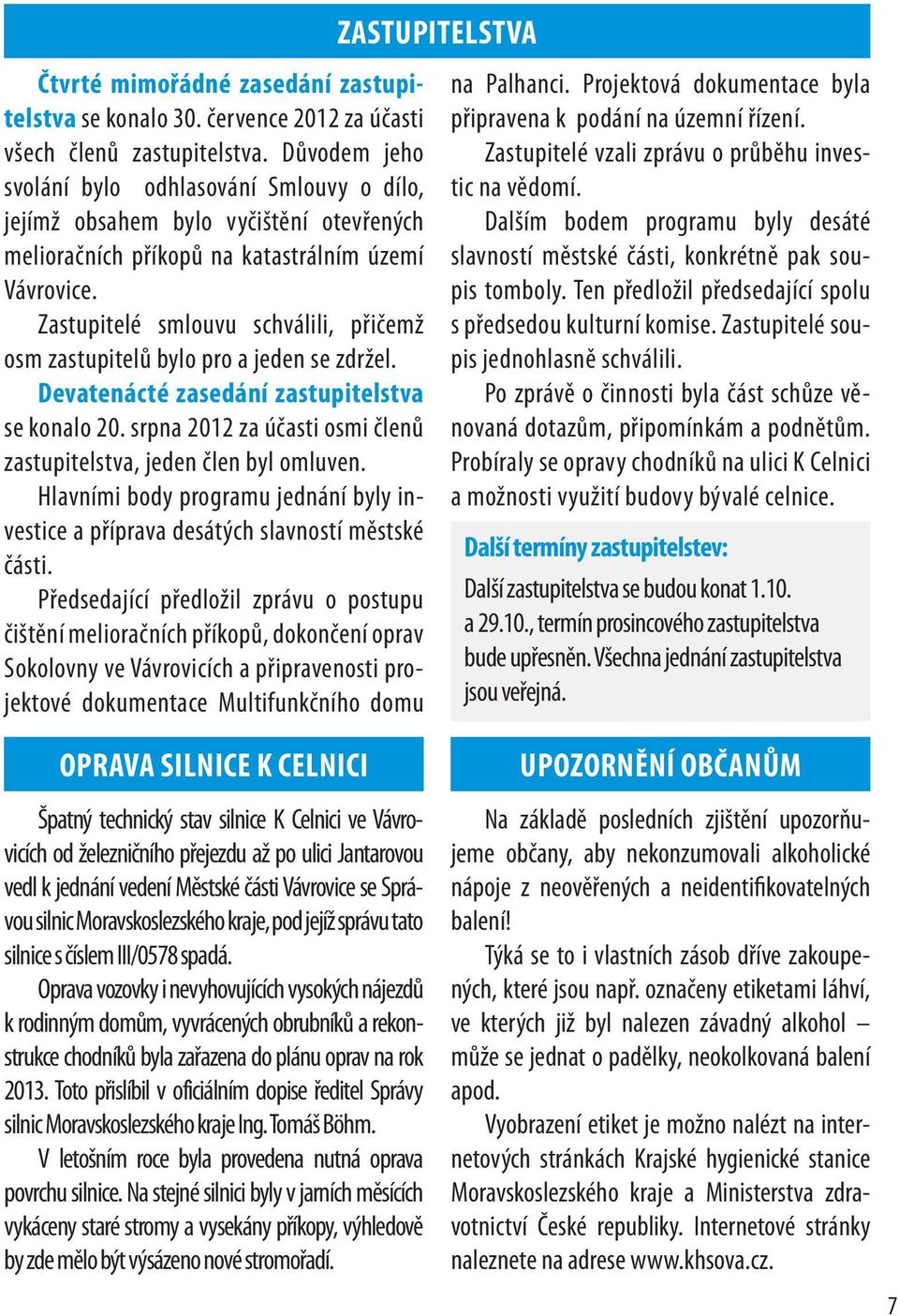 Zastupitelé smlouvu schválili, přičemž osm zastupitelů bylo pro a jeden se zdržel. Devatenácté zasedání zastupitelstva se konalo 20.