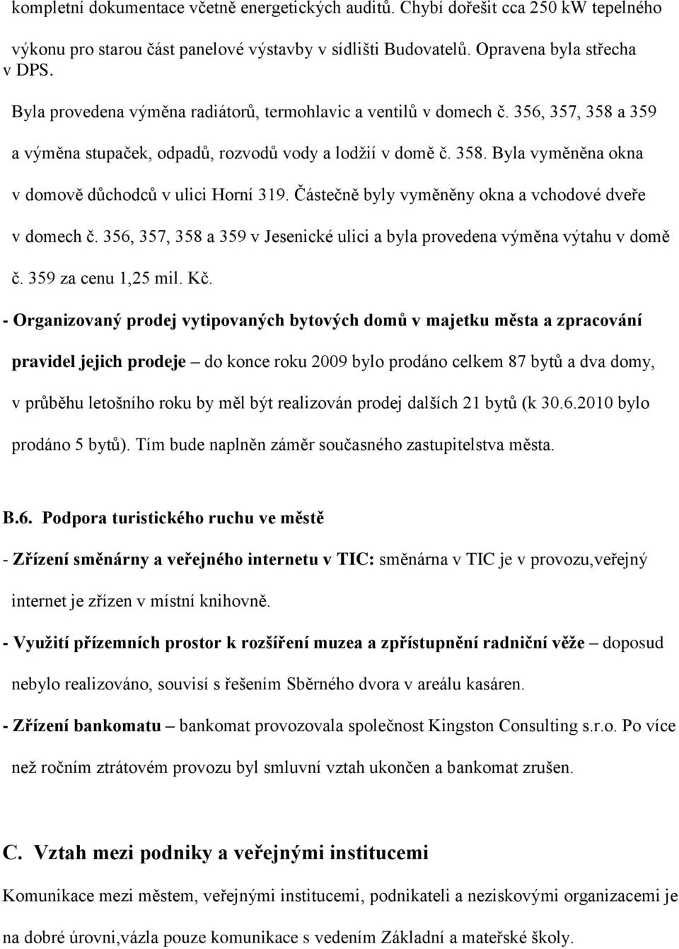 Částečně byly vyměněny okna a vchodové dveře v domech č. 356, 357, 358 a 359 v Jesenické ulici a byla provedena výměna výtahu v domě č. 359 za cenu 1,25 mil. Kč.