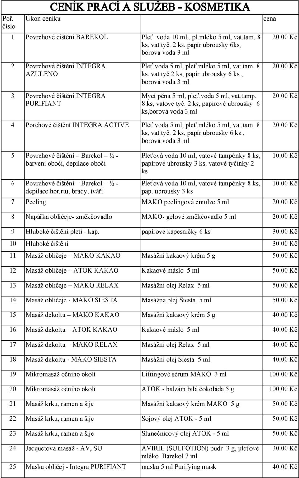 voda 5 ml, vat.tamp. 8 ks, vatové tyč. 2 ks, 6 ks, 4 Porchové čištění INTEGRA ACTIVE Pleť.voda 5 ml, pleť.mléko 5 ml, vat.tam. 8 ks, vat.tyč. 2 ks, papír ubrousky 6 ks, 5 Povrchové čištění Barekol ½ - barvení obočí, depilace obočí 6 Povrchové čištění Barekol ½ - depilace hor.