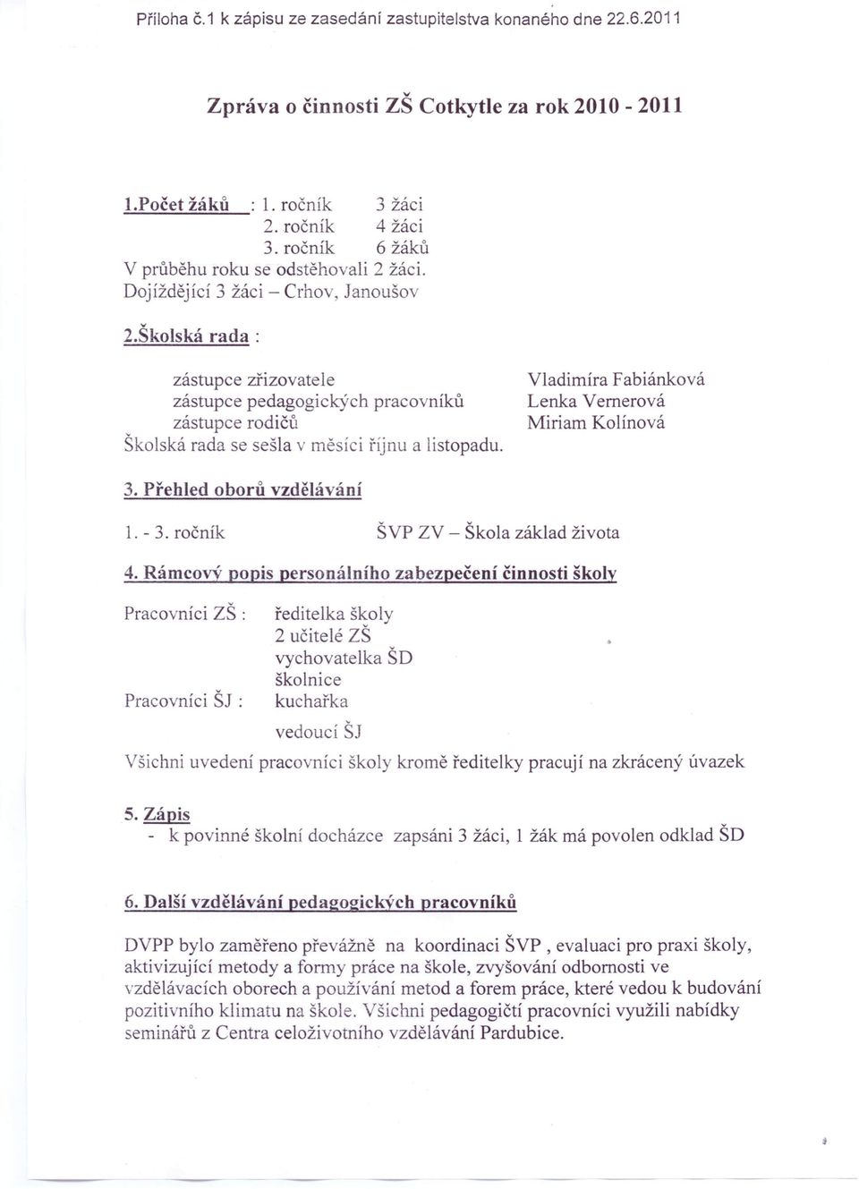 Školská rada: zástupce zřizovatele zástupce pedagogických pracovníků zástupce rodičů Školská rada se sešla v měsíci říjnu a listopadu. Vladimíra Fabiánková Lenka Vernerová Miriam Kolínová 3.