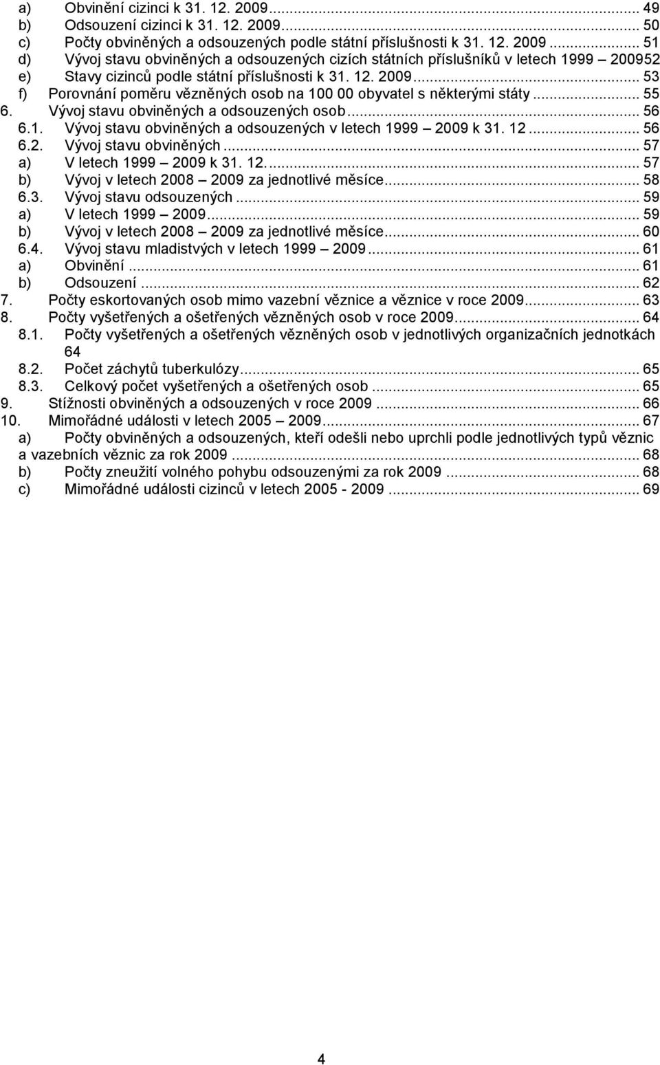 12... 56 6.2. Vývoj stavu obviněných... 57 a) V letech 1999 2009 k 31. 12.... 57 b) Vývoj v letech 2008 2009 za jednotlivé měsíce... 58 6.3. Vývoj stavu odsouzených... 59 a) V letech 1999 2009.