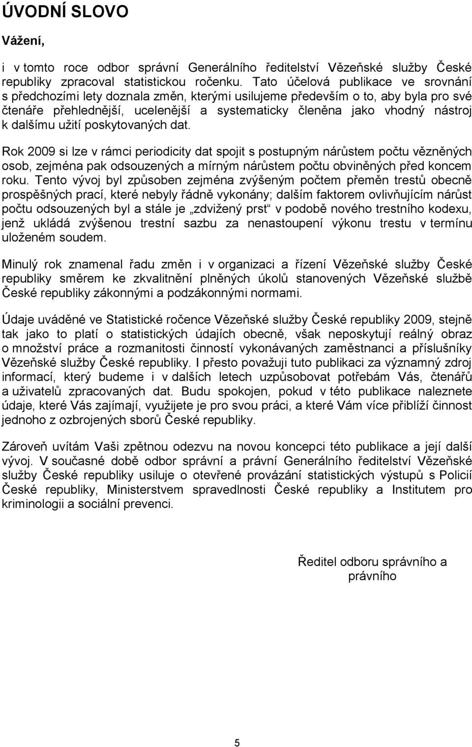 dalšímu uţití poskytovaných dat. Rok 2009 si lze v rámci periodicity dat spojit s postupným nárůstem počtu vězněných osob, zejména pak odsouzených a mírným nárůstem počtu obviněných před koncem roku.