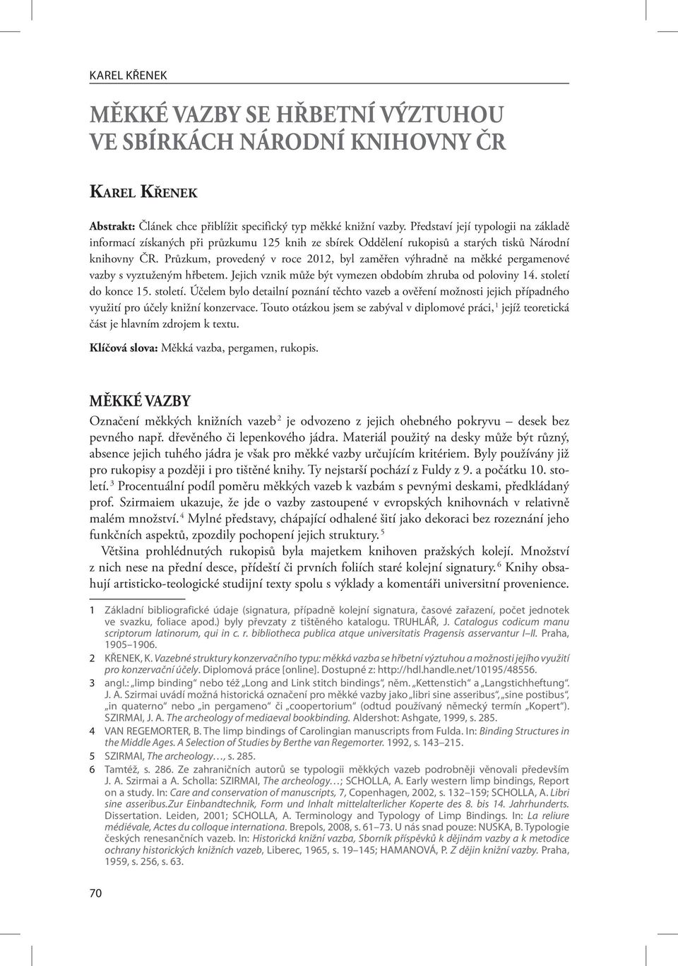 Průzkum, provedený v roce 2012, byl zaměřen výhradně na měkké pergamenové vazby s vyztuženým hřbetem. Jejich vznik může být vymezen obdobím zhruba od poloviny 14. století 
