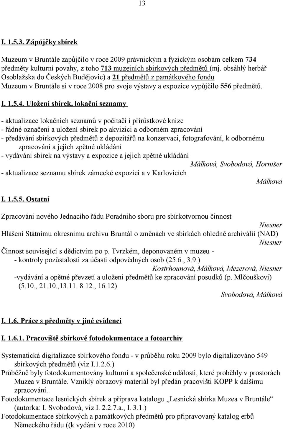 Uložení sbírek, lokační seznamy - aktualizace lokačních seznamů v počítači i přírůstkové knize - řádné označení a uložení sbírek po akvizici a odborném zpracování - předávání sbírkových předmětů z