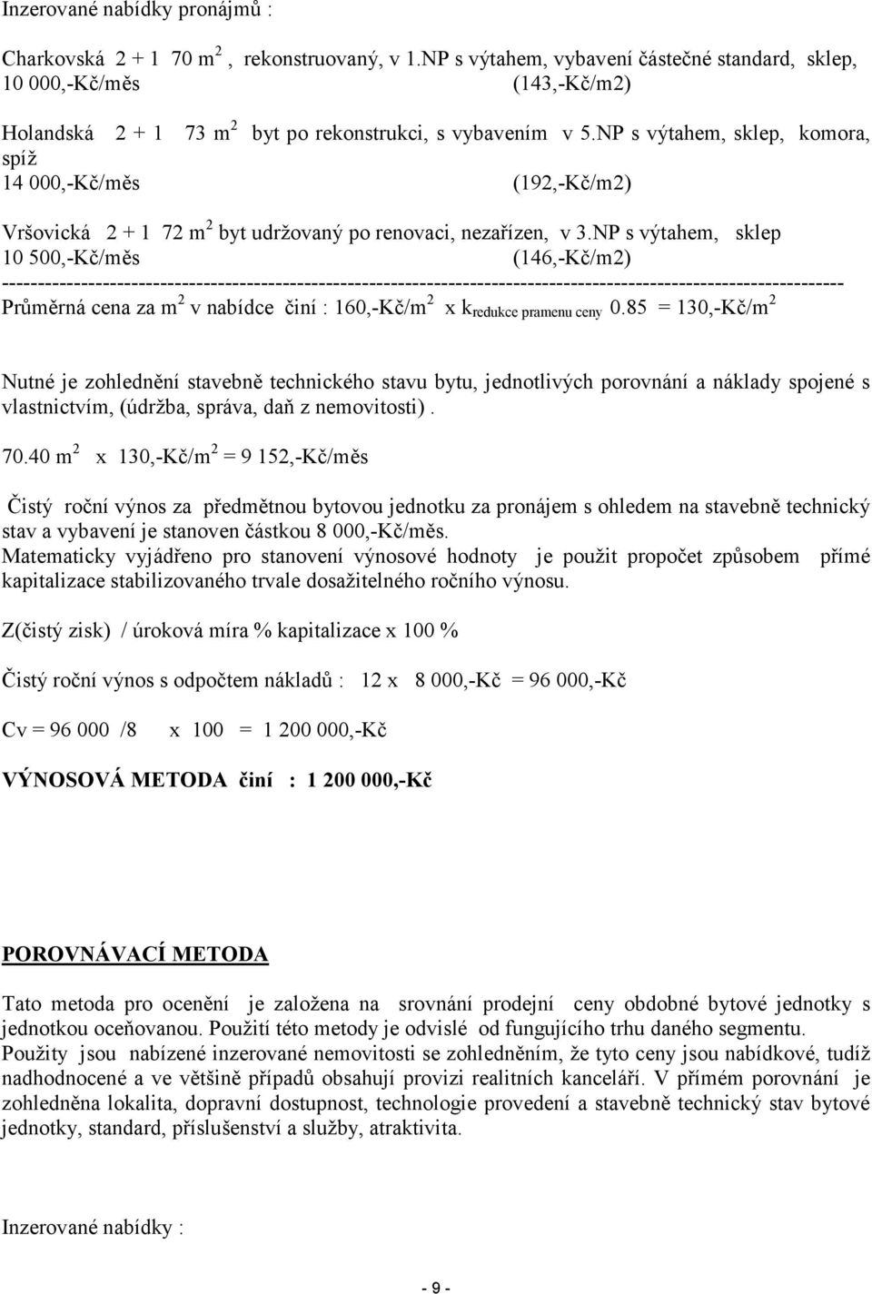 NP s výtahem, sklep, komora, spíž 14 000,-Kč/měs (192,-Kč/m2) Vršovická 2 + 1 72 m 2 byt udržovaný po renovaci, nezařízen, v 3.