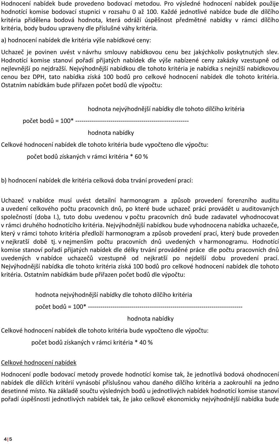 a) hodnocení nabídek dle kritéria výše nabídkové ceny: Uchazeč je povinen uvést v návrhu smlouvy nabídkovou cenu bez jakýchkoliv poskytnutých slev.