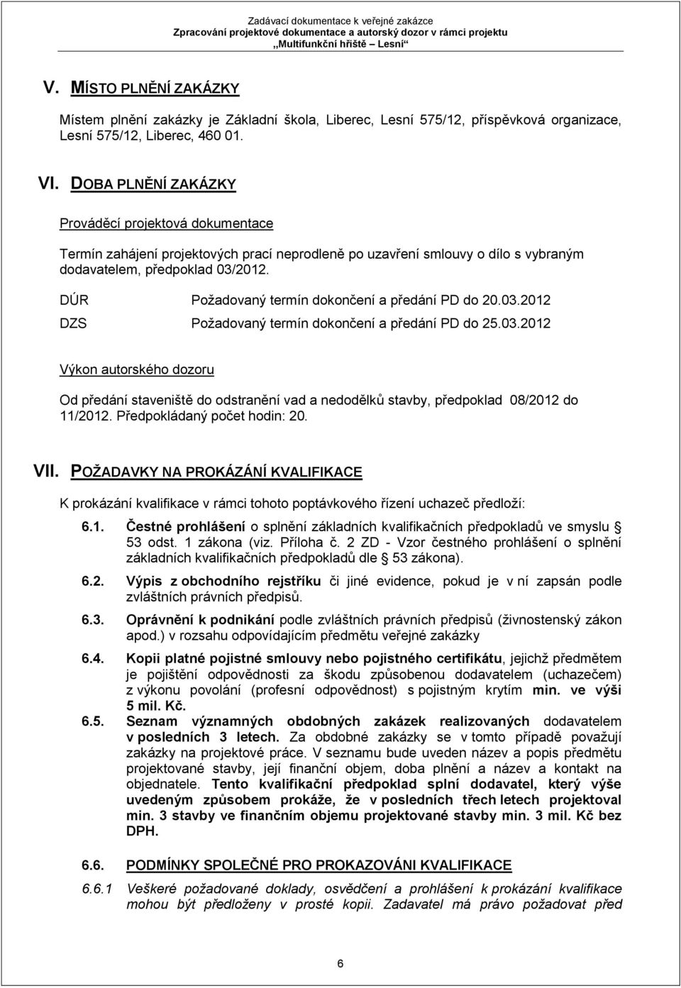 DÚR Požadovaný termín dokončení a předání PD do 20.03.2012 DZS Požadovaný termín dokončení a předání PD do 25.03.2012 Výkon autorského dozoru Od předání staveniště do odstranění vad a nedodělků stavby, předpoklad 08/2012 do 11/2012.