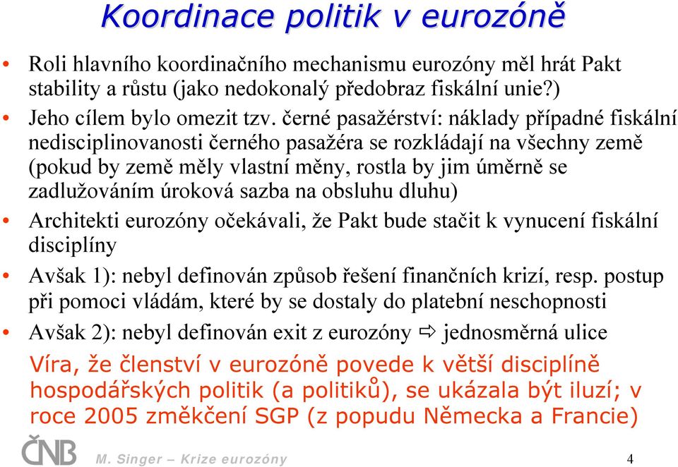 obsluhu dluhu) Architekti eurozóny očekávali, že Pakt bude stačit k vynucení fiskální disciplíny Avšak 1): nebyl definován způsob řešení finančních krizí, resp.