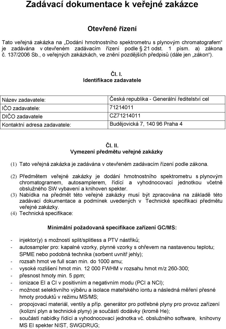 Identifikace zadavatele Název zadavatele: Česká republika - Generální ředitelství cel IČO zadavatele: 71214011 DIČO zadavatele CZ71214011 Kontaktní adresa zadavatele: Budějovická 7, 140 96 Praha 4 Čl.