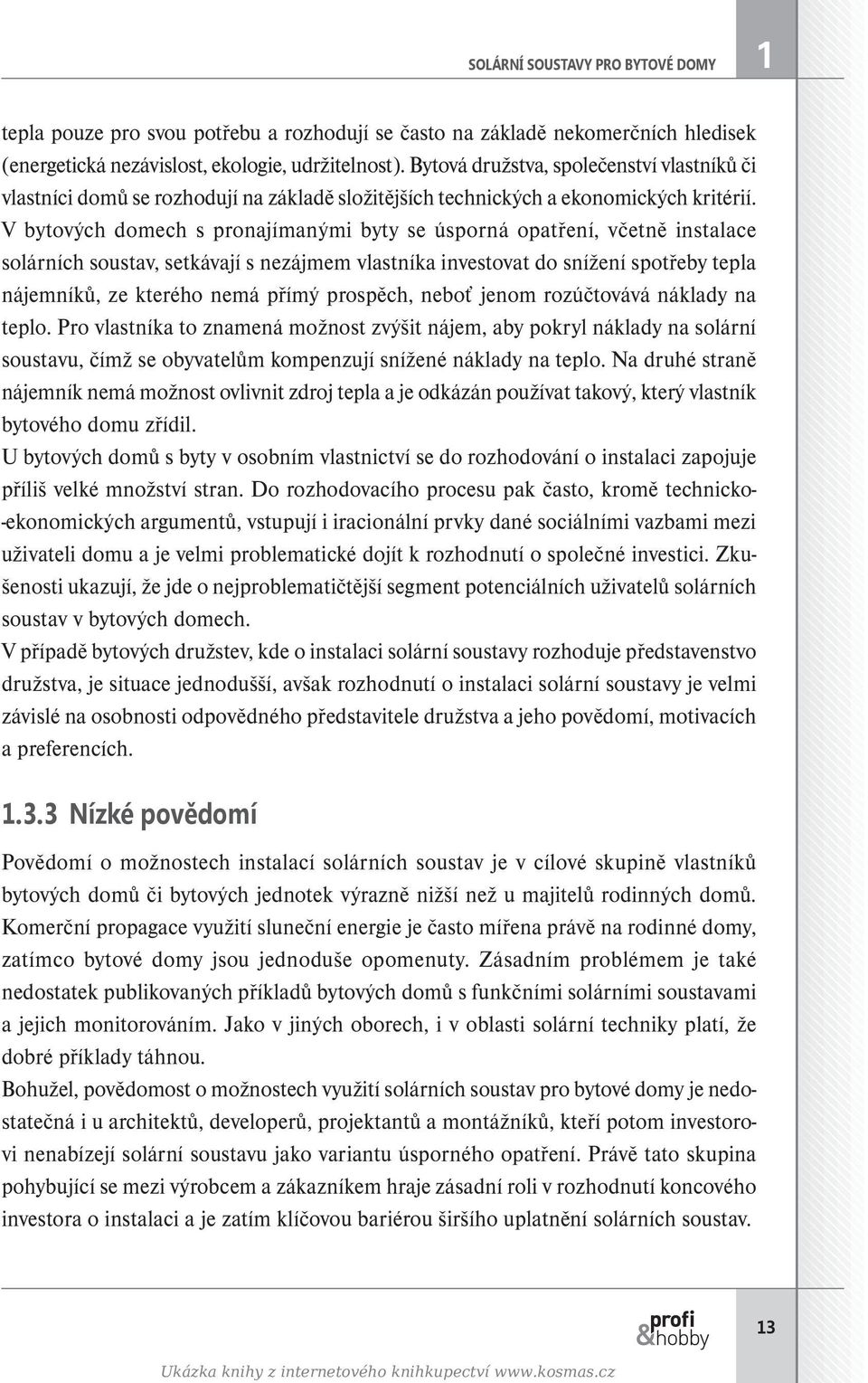 V bytových domech s pronajímanými byty se úsporná opatření, včetně instalace solárních soustav, setkávají s nezájmem vlastníka investovat do snížení spotřeby tepla nájemníků, ze kterého nemá přímý