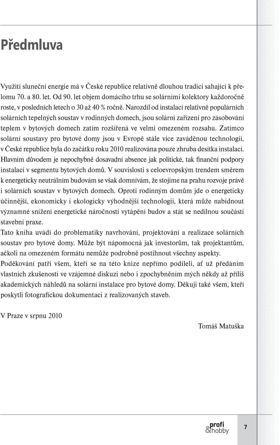 Narozdíl od instalací relativně populárních solárních tepelných soustav v rodinných domech, jsou solární zařízení pro zásobování teplem v bytových domech zatím rozšířená ve velmi omezeném rozsahu.