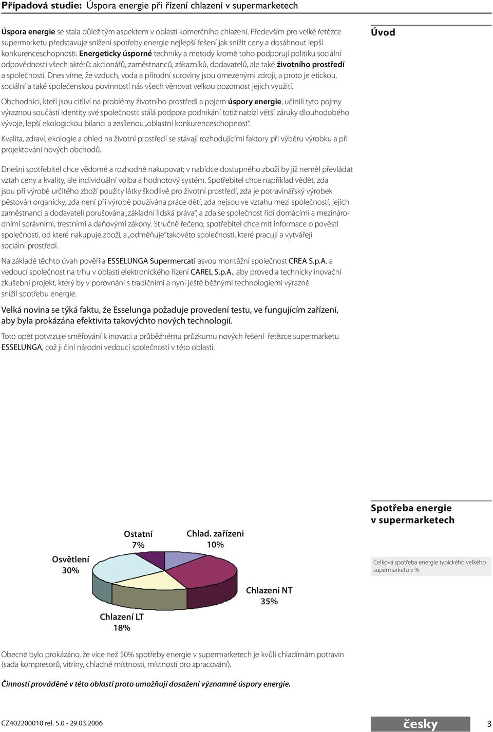 Energeticky úsporné techniky a metody kromě toho podporují politiku sociální odpovědnosti všech aktérů: akcionářů, zaměstnanců, zákazníků, dodavatelů, ale také životního prostředí a společnosti.