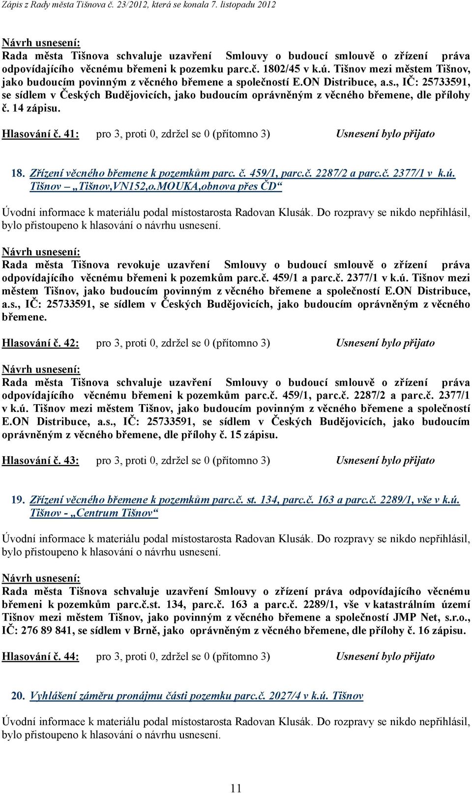 14 zápisu. Hlasování č. 41: pro 3, proti 0, zdržel se 0 (přítomno 3) Usnesení bylo přijato 18. Zřízení věcného břemene k pozemkům parc. č. 459/1, parc.č. 2287/2 a parc.č. 2377/1 v k.ú.