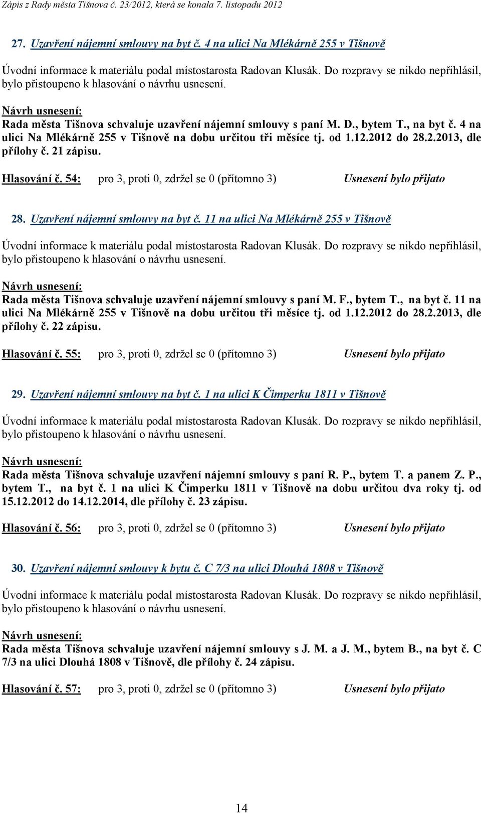 54: pro 3, proti 0, zdržel se 0 (přítomno 3) Usnesení bylo přijato 28. Uzavření nájemní smlouvy na byt č.