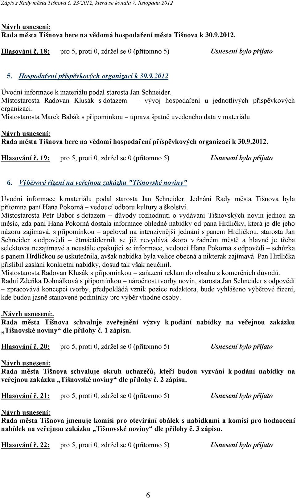 Rada města Tišnova bere na vědomí hospodaření příspěvkových organizací k 30.9.2012. Hlasování č. 19: pro 5, proti 0, zdržel se 0 (přítomno 5) Usnesení bylo přijato 6.