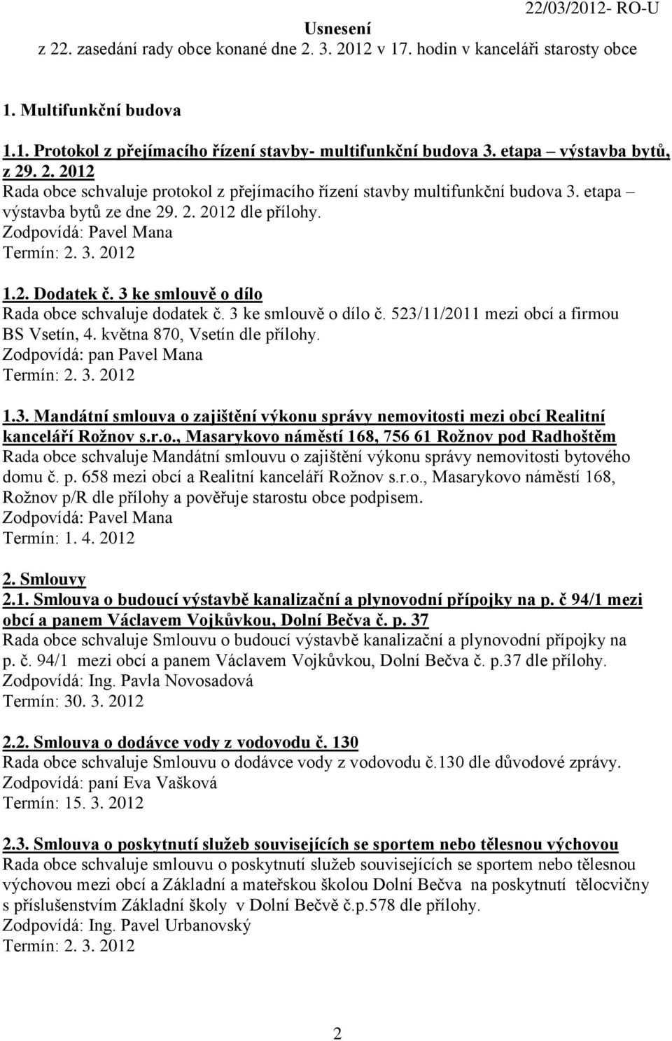 3 ke smlouvě o dílo Rada obce schvaluje dodatek č. 3 ke smlouvě o dílo č. 523/11/2011 mezi obcí a firmou BS Vsetín, 4. května 870, Vsetín dle přílohy. 1.3. Mandátní smlouva o zajištění výkonu správy nemovitosti mezi obcí Realitní kanceláří Roţnov s.