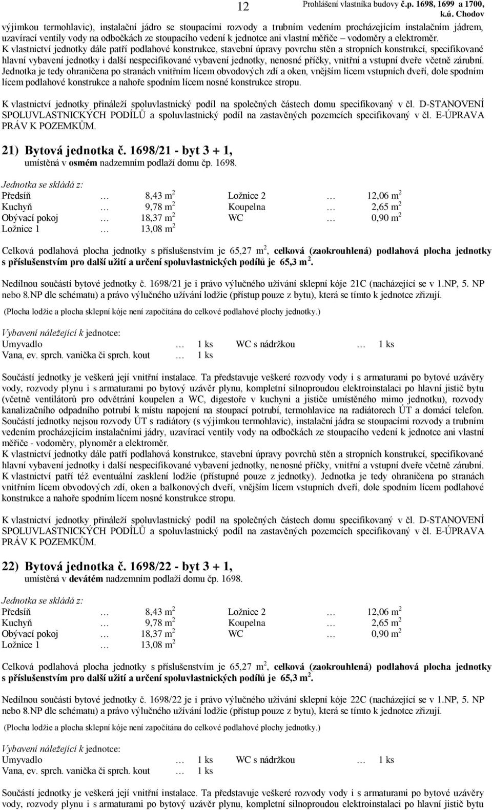 1698/22 - byt 3 + 1, umístěná v devátém nadzemním podlaží domu čp. 1698. Nedílnou součástí bytové jednotky č.