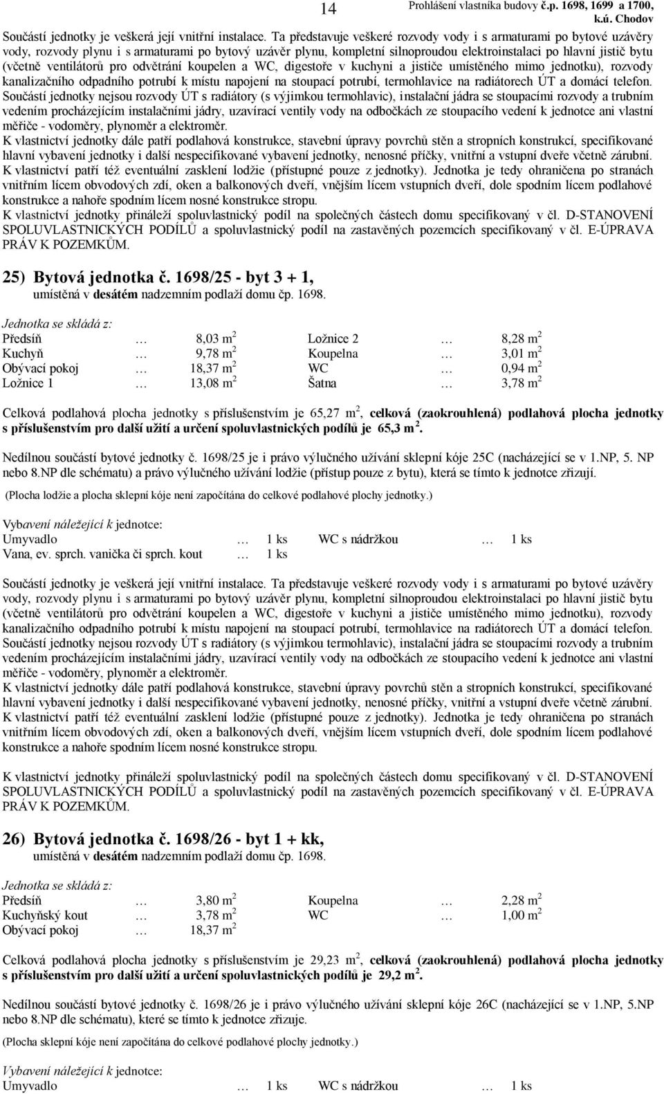 Předsíň 8,03 m 2 Ložnice 2 8,28 m 2 Kuchyň 9,78 m 2 Koupelna 3,01 m 2 WC 0,94 m 2 Šatna 3,78 m 2 Nedílnou součástí bytové jednotky č.