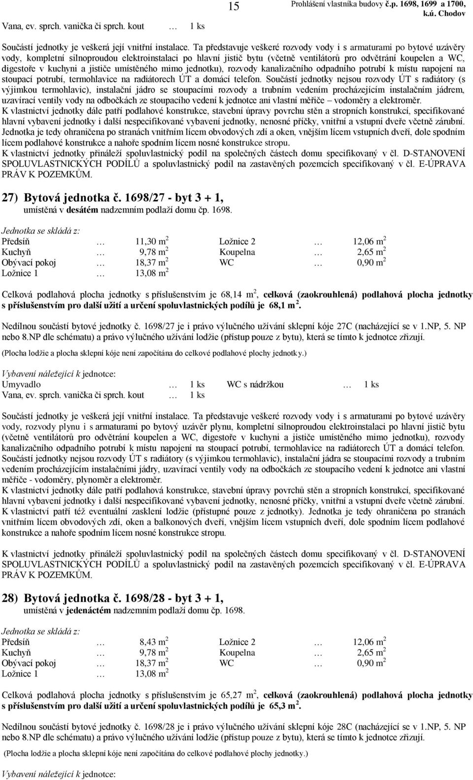 Předsíň 11,30 m 2 Ložnice 2 12,06 m 2 Celková podlahová plocha jednotky s příslušenstvím je 68,14 m 2, celková (zaokrouhlená) podlahová plocha jednotky s příslušenstvím