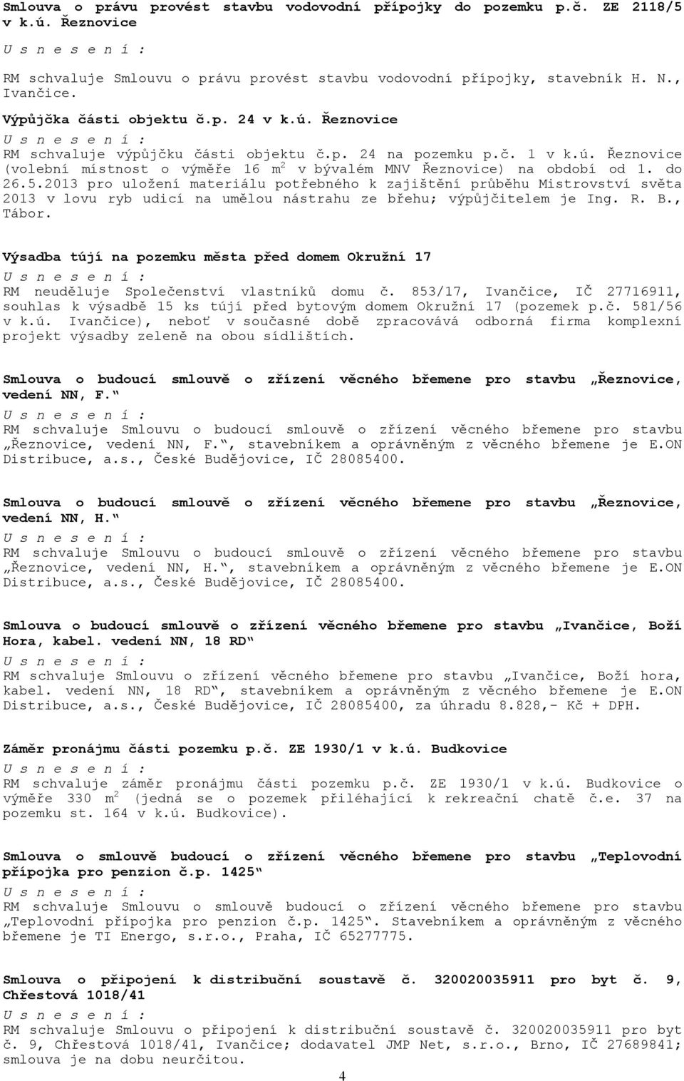 do 26.5.2013 pro uložení materiálu potřebného k zajištění průběhu Mistrovství světa 2013 v lovu ryb udicí na umělou nástrahu ze břehu; výpůjčitelem je Ing. R. B., Tábor.