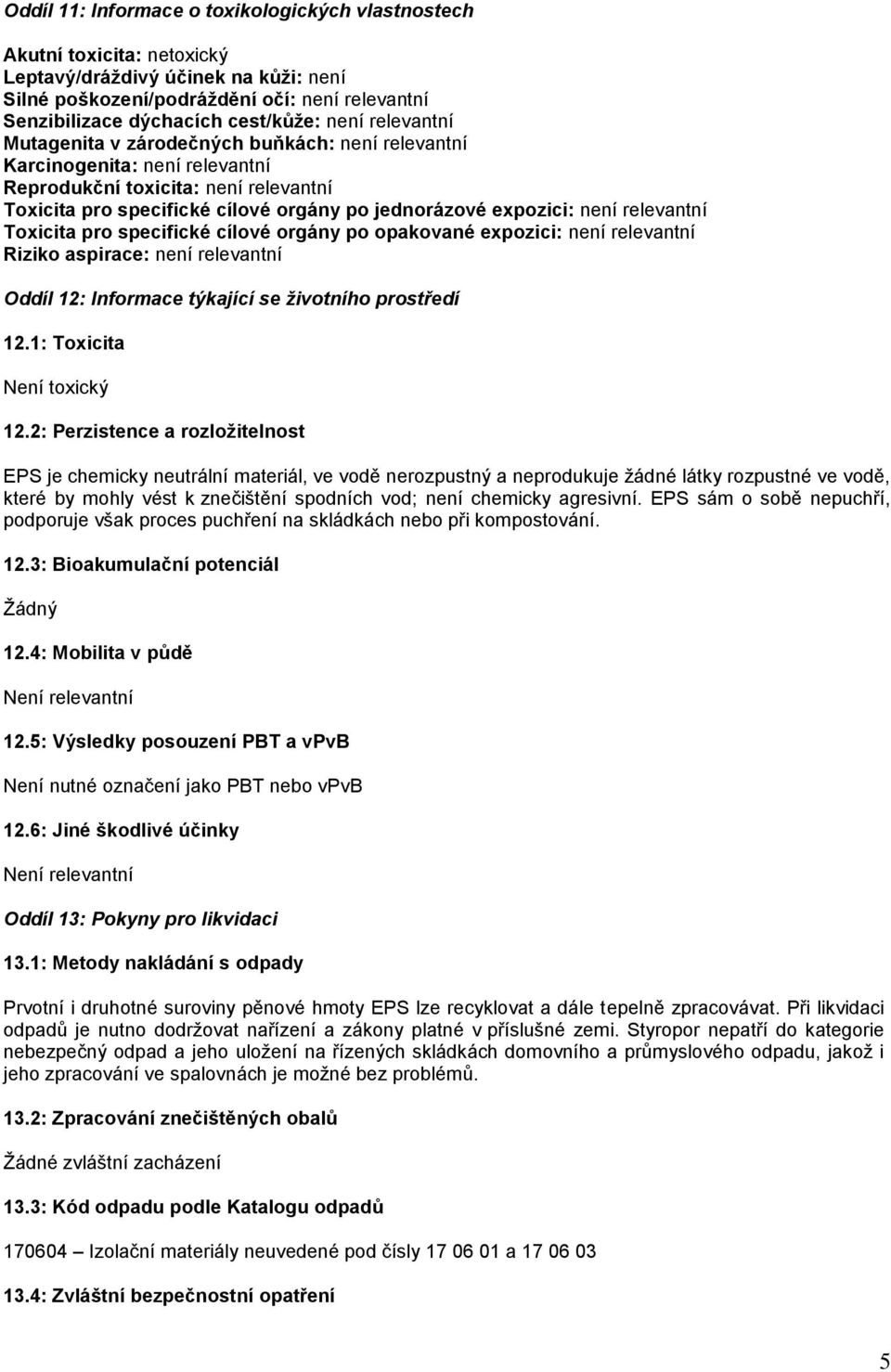 není relevantní Toxicita pro specifické cílové orgány po opakované expozici: není relevantní Riziko aspirace: není relevantní Oddíl 12: Informace týkající se životního prostředí 12.