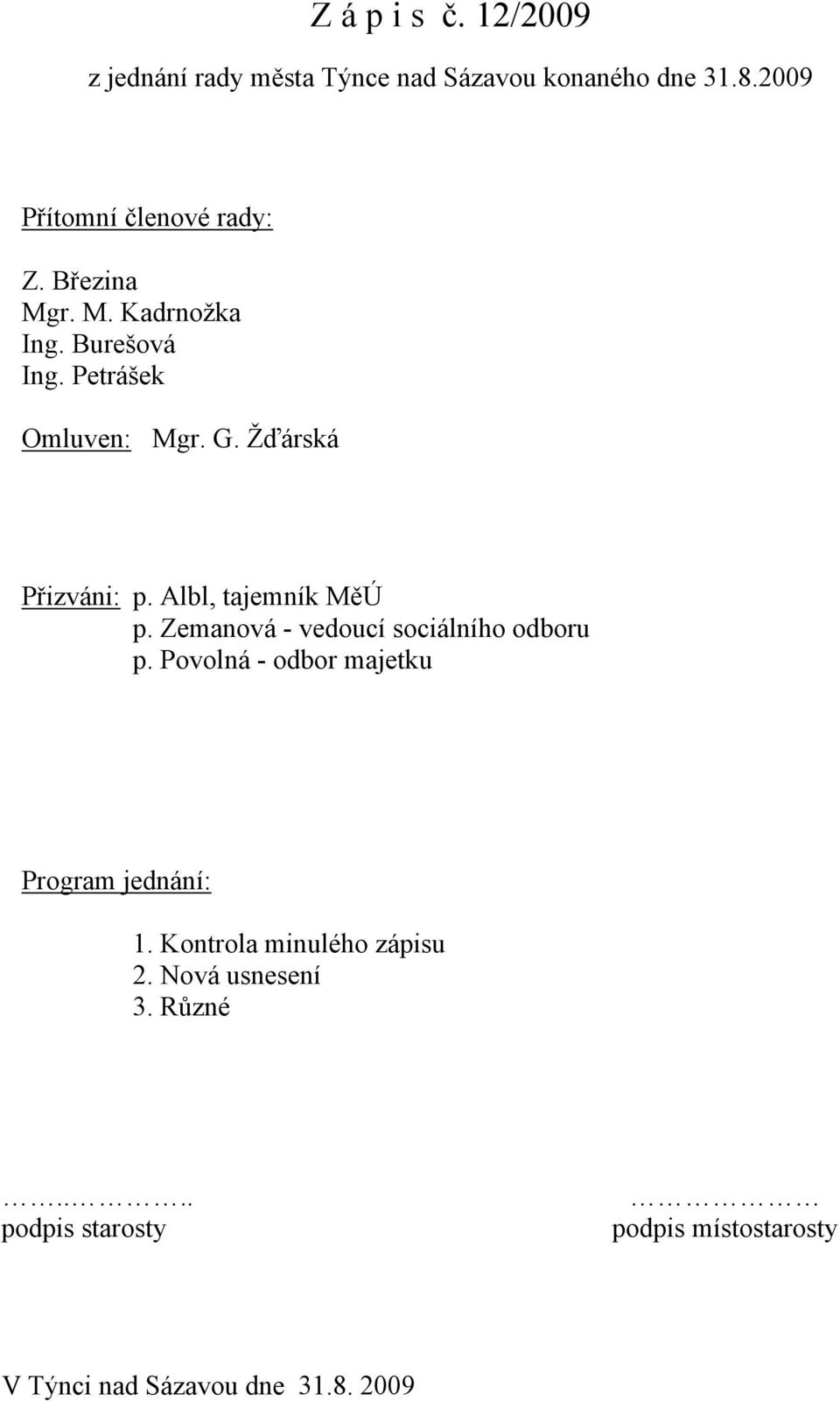 Albl, tajemník MěÚ p. Zemanová - vedoucí sociálního odboru p. Povolná - odbor majetku Program jednání: 1.