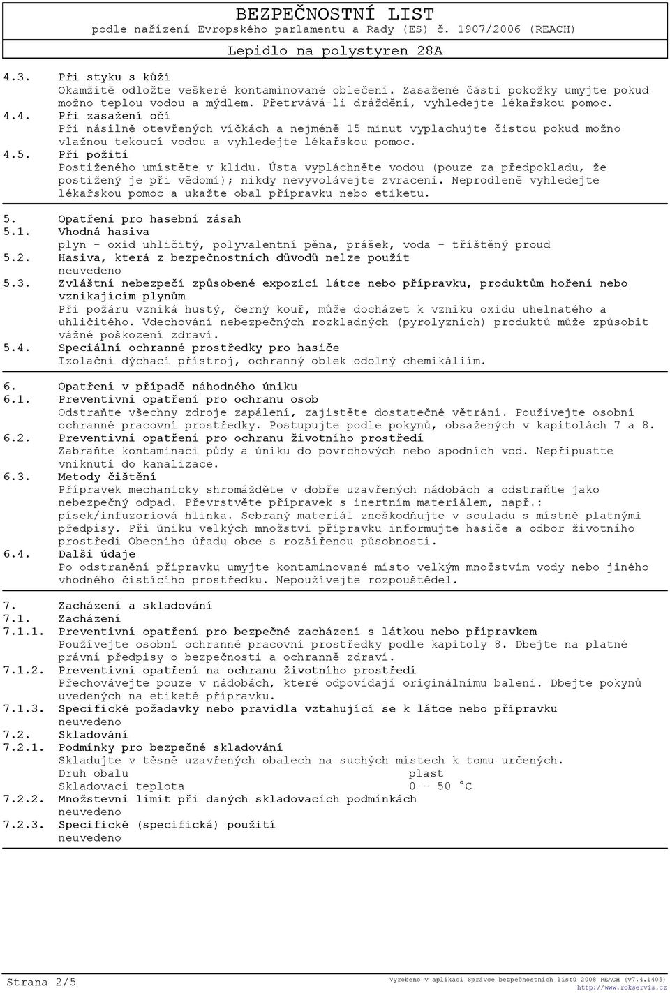 Neprodlenì vyhledejte lékaøskou pomoc a ukažte obal pøípravku nebo etiketu. 5. Opatøení pro hasební zásah 5.1. Vhodná hasiva plyn - oxid uhlièitý, polyvalentní pìna, prášek, voda - tøíštìný proud 5.2.