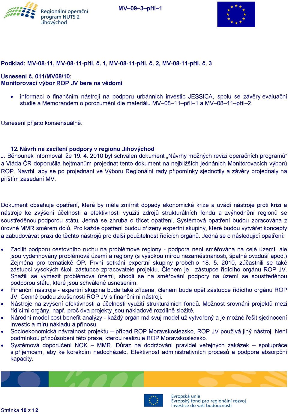 08 11 příl 1 a MV 08 11 příl 2. 12. Návrh na zacílení podpory v regionu Jihovýchod J. Běhounek informoval, že 19. 4.