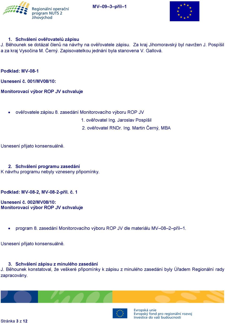 ověřovatel Ing. Jaroslav Pospíšil 2. ověřovatel RNDr. Ing. Martin Černý, MBA 2. Schválení programu zasedání K návrhu programu nebyly vzneseny připomínky. Podklad: MV-08-2, MV-08-2-příl. č.
