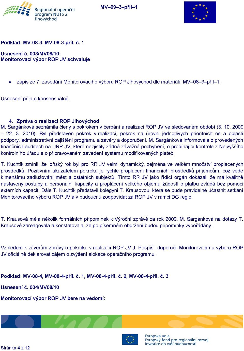 Byl představen pokrok v realizaci, pokrok na úrovni jednotlivých prioritních os a oblastí podpory, administrativní zajištění programu a závěry a doporučení. M.