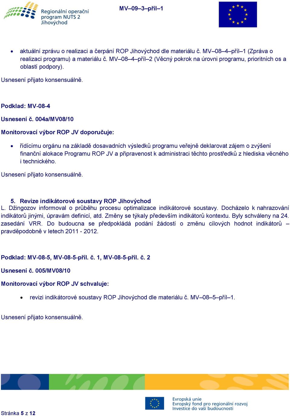004a/MV08/10 Monitorovací výbor ROP JV doporučuje: řídícímu orgánu na základě dosavadních výsledků programu veřejně deklarovat zájem o zvýšení finanční alokace Programu ROP JV a připravenost k
