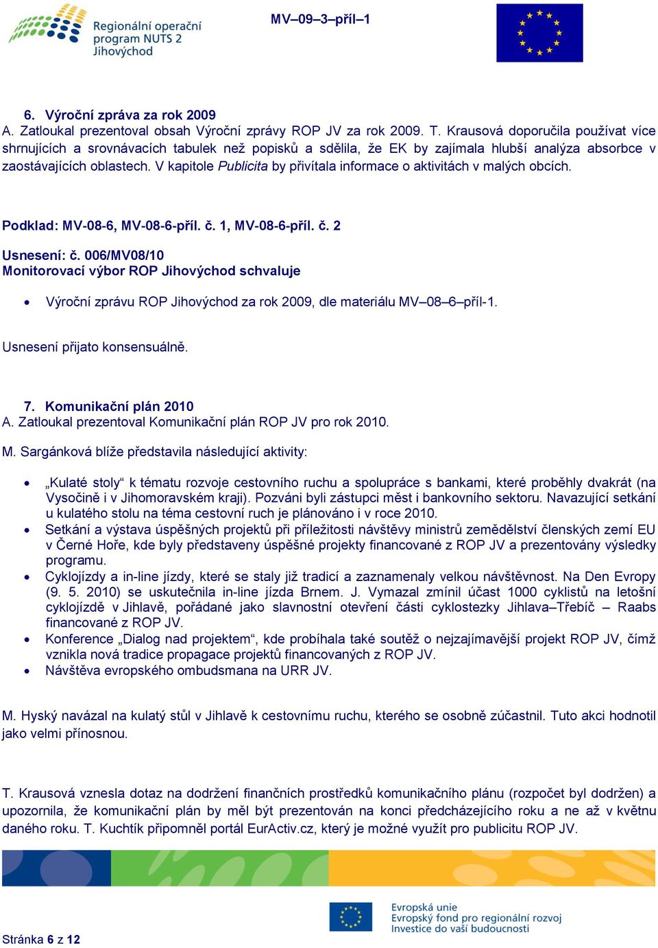 V kapitole Publicita by přivítala informace o aktivitách v malých obcích. Podklad: MV-08-6, MV-08-6-příl. č. 1, MV-08-6-příl. č. 2 Usnesení: č.
