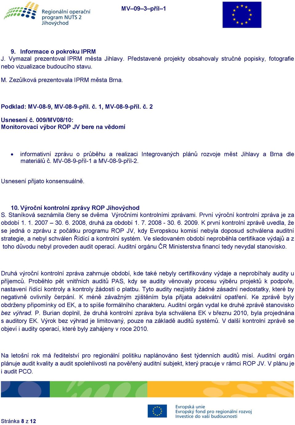 009/MV08/10: Monitorovací výbor ROP JV bere na vědomí informativní zprávu o průběhu a realizaci Integrovaných plánů rozvoje měst Jihlavy a Brna dle materiálů č. MV-08-9-příl-1 a MV-08-9-příl-2. 10.