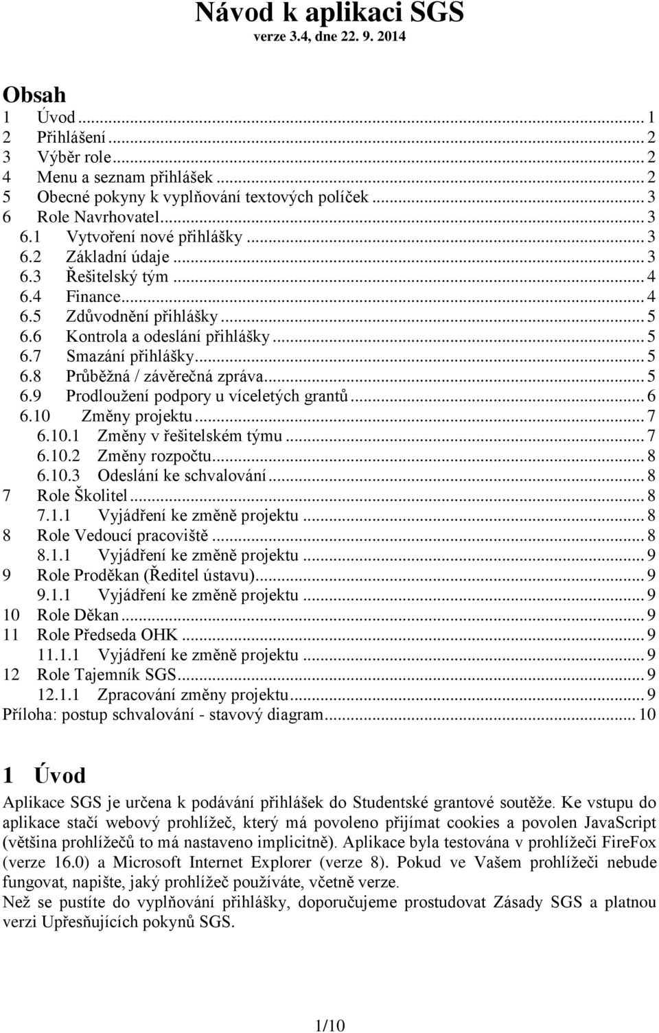 .. 5 6.8 Průběžná / závěrečná zpráva... 5 6.9 Prodloužení podpory u víceletých grantů... 6 6.10 Změny projektu... 7 6.10.1 Změny v řešitelském týmu... 7 6.10.2 Změny rozpočtu... 8 6.10.3 Odeslání ke schvalování.