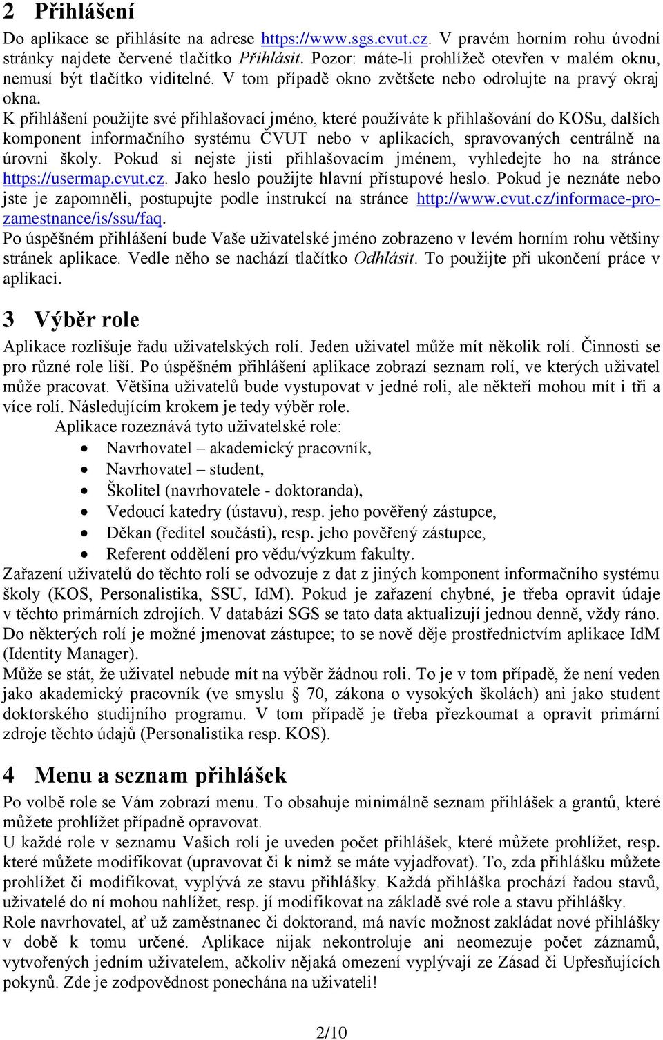 K přihlášení použijte své přihlašovací jméno, které používáte k přihlašování do KOSu, dalších komponent informačního systému ČVUT nebo v aplikacích, spravovaných centrálně na úrovni školy.