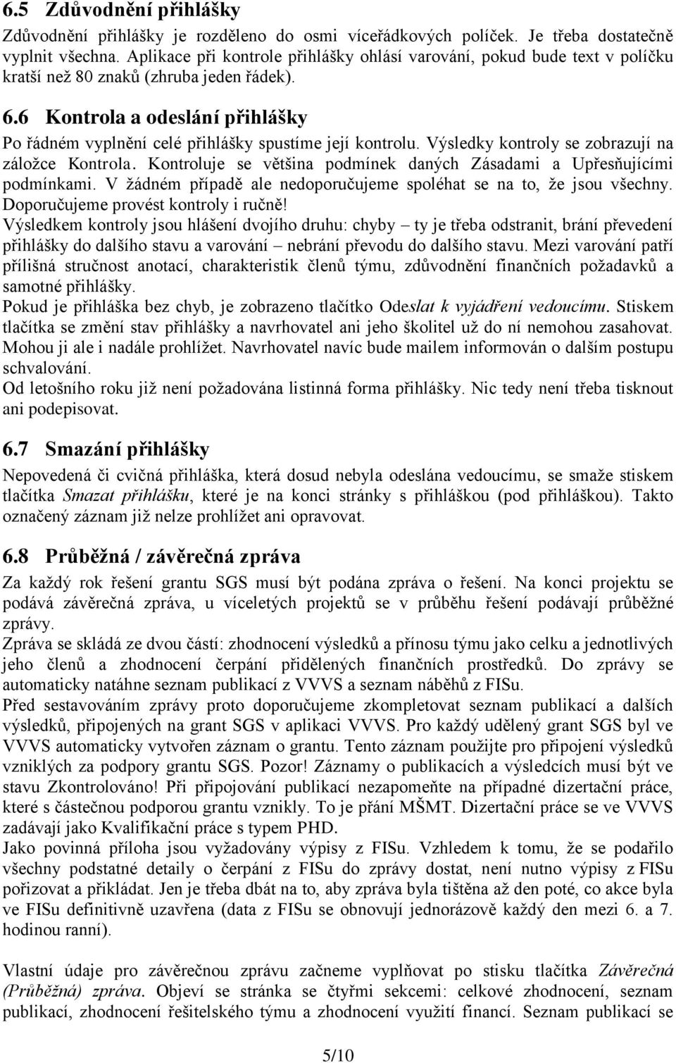 6 Kontrola a odeslání přihlášky Po řádném vyplnění celé přihlášky spustíme její kontrolu. Výsledky kontroly se zobrazují na záložce Kontrola.