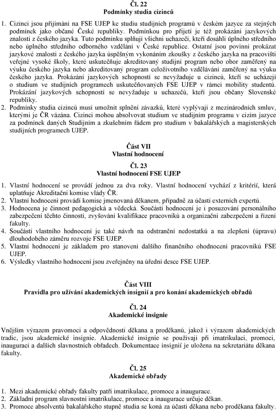 Tuto podmínku splňují všichni uchazeči, kteří dosáhli úplného středního nebo úplného středního odborného vzdělání v České republice.